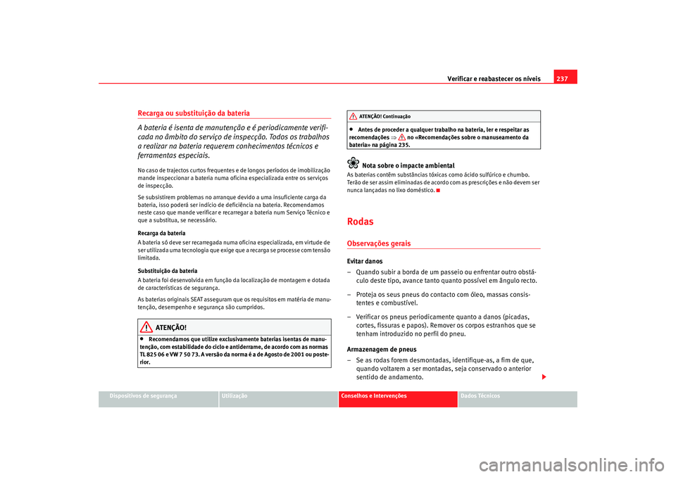 Seat Alhambra 2009  Manual do proprietário (in Portuguese)  Verificar e reabastecer os níveis237
Dispositivos de segurança
Utilização
Conselhos e Intervenções
Dados Técnicos
Recarga ou substituição da bateria 
A bateria é isenta de manutenção e é 