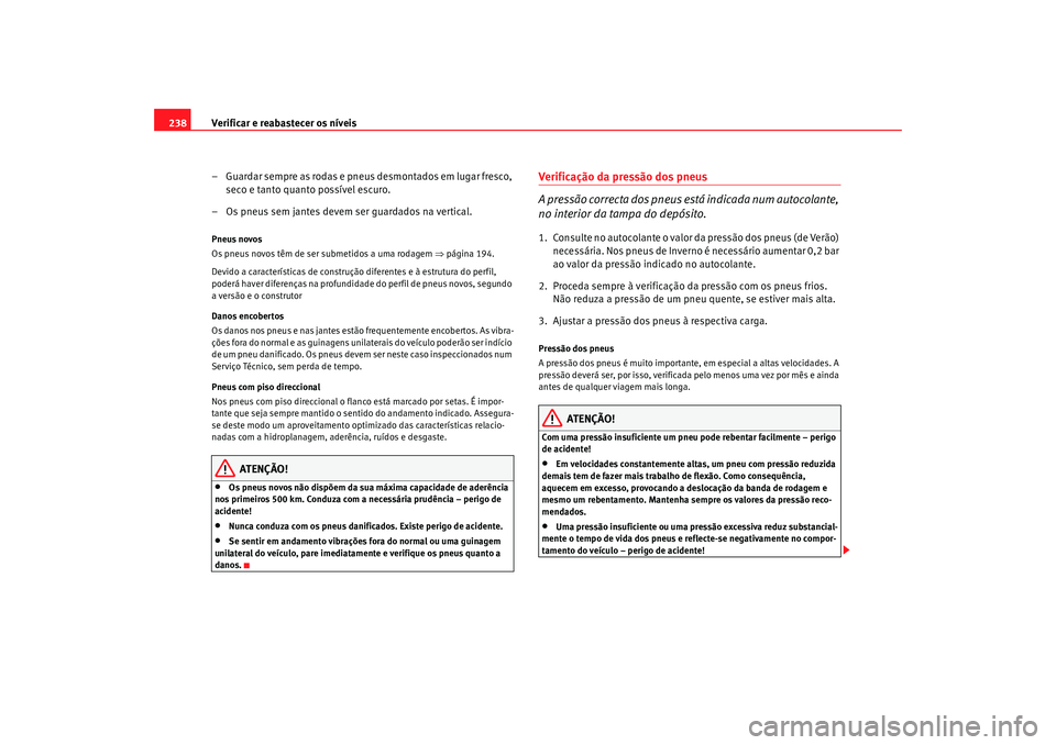 Seat Alhambra 2009  Manual do proprietário (in Portuguese)  Verificar e reabastecer os níveis
238
– Guardar sempre as rodas e pneus desmontados em lugar fresco, seco e tanto quanto possível escuro.
– Os pneus sem jantes devem ser guardados na vertical.Pn
