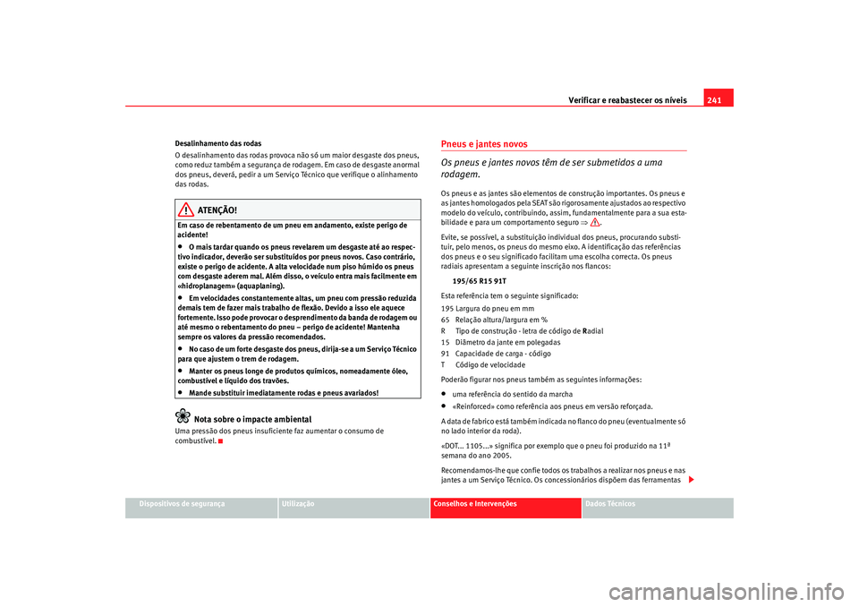 Seat Alhambra 2009  Manual do proprietário (in Portuguese)  Verificar e reabastecer os níveis241
Dispositivos de segurança
Utilização
Conselhos e Intervenções
Dados Técnicos
Desalinhamento das rodas
O desalinhamento das rodas provoca não só um maior d