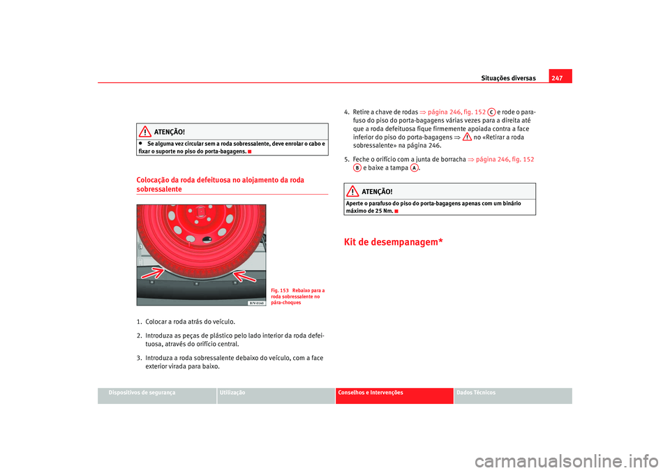 Seat Alhambra 2009  Manual do proprietário (in Portuguese)  Situações diversas247
Dispositivos de segurança
Utilização
Conselhos e Intervenções
Dados Técnicos
ATENÇÃO!
•
Se alguma vez circular sem a roda sobressalente, deve enrolar o cabo e 
fixar 