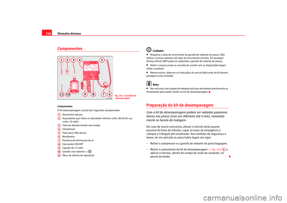 Seat Alhambra 2009  Manual do proprietário (in Portuguese)  Situações diversas
248ComponentesCo mp on e ntes
O kit desempanagem consta dos seguintes componentes:
Desmontar obuses
Autocolante que indica a velocidade máxima «máx. 80 km/h» ou 
«máx. 50 mp