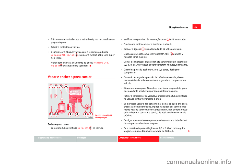 Seat Alhambra 2009  Manual do proprietário (in Portuguese)  Situações diversas249
Dispositivos de segurança
Utilização
Conselhos e Intervenções
Dados Técnicos
– Não remover eventuais corpos estranhos (p. ex. um parafuso ou 
prego) do pneu.
– Extra