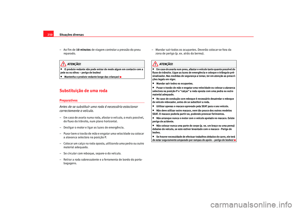 Seat Alhambra 2009  Manual do proprietário (in Portuguese)  Situações diversas
250
–Ao fim de  10 minutos de viagem controlar a pressão do pneu 
reparado.
ATENÇÃO!
•
O produto vedante não pode entrar de modo algum em contacto com a 
pele ou os olhos 