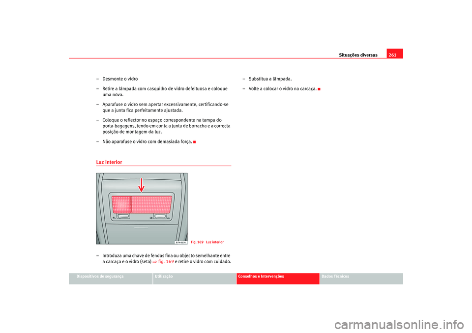 Seat Alhambra 2009  Manual do proprietário (in Portuguese)  Situações diversas261
Dispositivos de segurança
Utilização
Conselhos e Intervenções
Dados Técnicos
–Desmonte o vidro
– Retire a lâmpada com casquilho de vidro defeituosa e coloque 
uma no