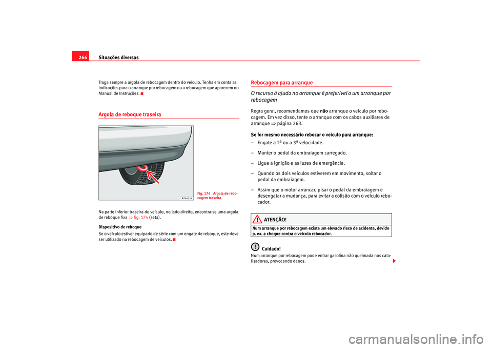 Seat Alhambra 2009  Manual do proprietário (in Portuguese)  Situações diversas
266Traga sempre a argola de rebocagem dentro do veículo. Tenha em conta as 
indicações para o arranque por rebocagem ou a rebocagem que aparecem no 
Manual de Instruções.Argo