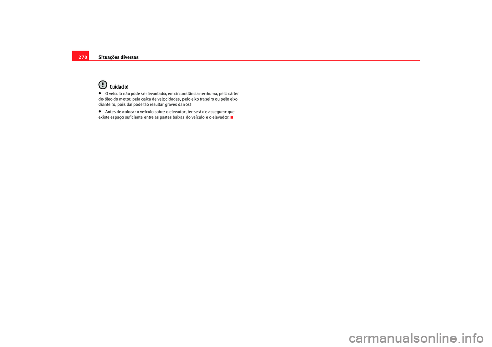 Seat Alhambra 2009  Manual do proprietário (in Portuguese)  Situações diversas
270
Cuidado!•
O veículo não pode ser levantado, em circunstância nenhuma, pelo cárter 
do óleo do motor, pela caixa de velocidades, pelo eixo traseiro ou pelo eixo 
diantei