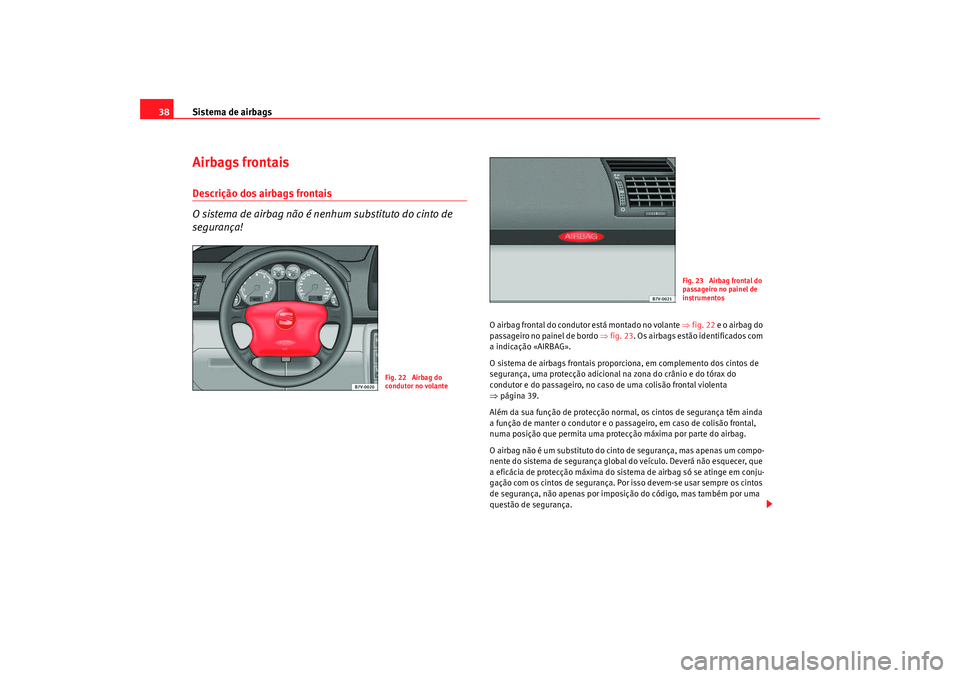 Seat Alhambra 2009  Manual do proprietário (in Portuguese)  Sistema de airbags
38Airbags frontaisDescrição dos airbags frontais
O sistema de airbag não é nenh um substituto do cinto de 
segurança!
O airbag frontal do condutor está montado no volante  ⇒