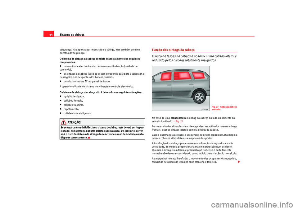 Seat Alhambra 2009  Manual do proprietário (in Portuguese)  Sistema de airbags
44segurança, não apenas por imposição do código, mas também por uma 
questão de segurança.
O sistema de airbags da cabeça consiste essencialmente dos seguintes 
componentes