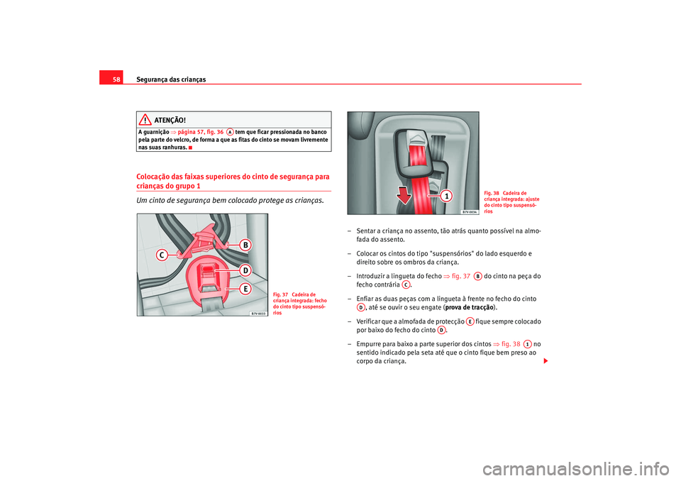 Seat Alhambra 2009  Manual do proprietário (in Portuguese)  Segurança das crianças
58
ATENÇÃO!
A guarnição ⇒ página 57, fig. 36    tem que ficar pressionada no banco 
pela parte do velcro, de forma a que as fitas do cinto se movam livremente 
nas suas