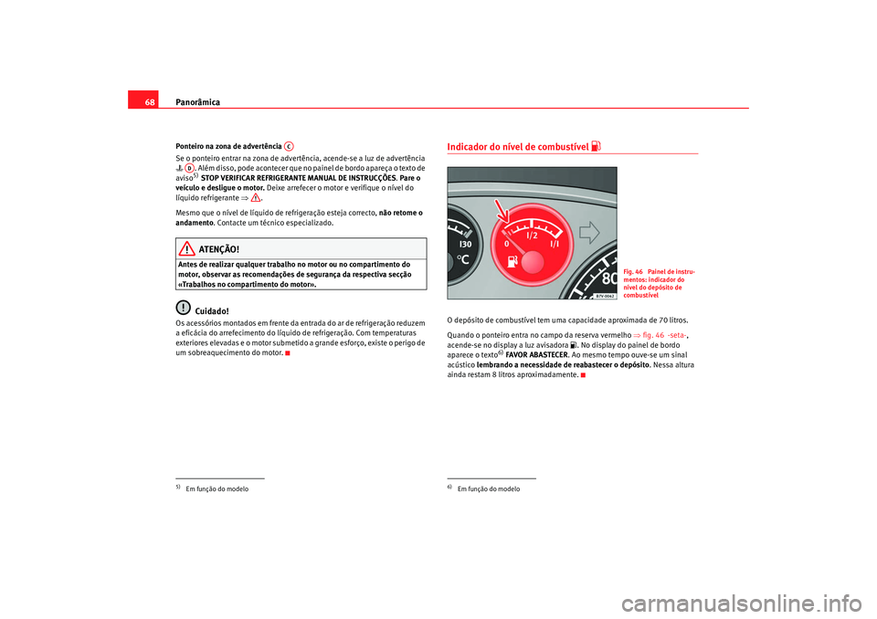 Seat Alhambra 2009  Manual do proprietário (in Portuguese)  Panorâmica
68Ponteiro na zona de advertência 
Se o ponteiro entrar na zona de advertência, acende-se a luz de advertência 
   . Além disso, pode acontecer que no painel de bordo apareça o tex