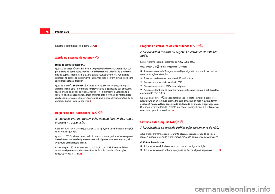 Seat Alhambra 2009  Manual do proprietário (in Portuguese)  Panorâmica
78Para mais informações ⇒ página 117.Avaria no sistema de escape * 

Luzes de gases de escape 

Quando as luzes 
 piscam  é sinal de possíveis danos no catalisador por 
pro