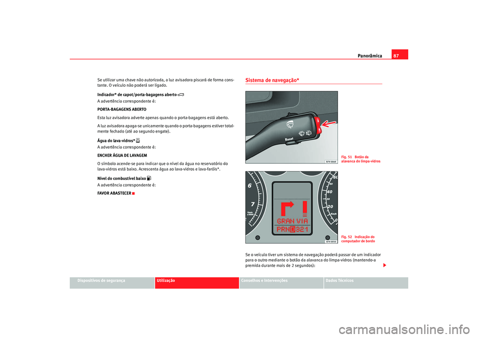 Seat Alhambra 2009  Manual do proprietário (in Portuguese)  Panorâmica87
Dispositivos de segurança
Utilização
Conselhos e Intervenções
Dados Técnicos
Se utilizar uma chave não autorizada, a luz avisadora piscará de forma cons-
tante. O veículo não p