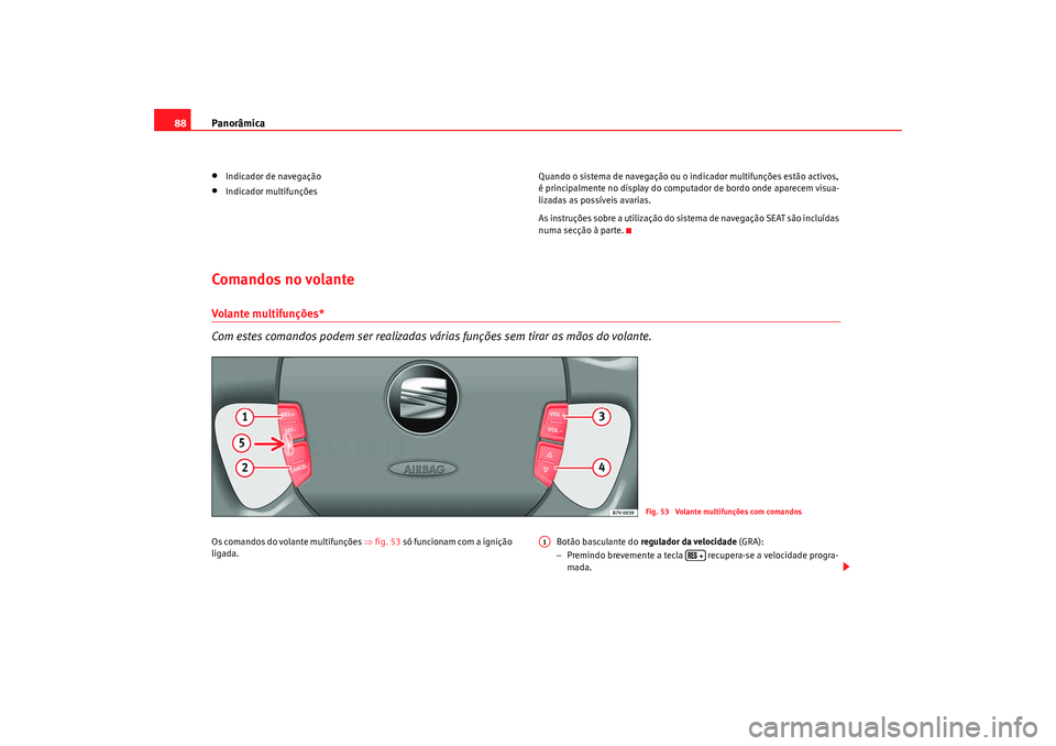 Seat Alhambra 2009  Manual do proprietário (in Portuguese)  Panorâmica
88•
Indicador de navegação
•
Indicador multifunções Quando o sistema de navegação ou o indicador multifunções estão activos, 
é principalmente no display do computador de bor