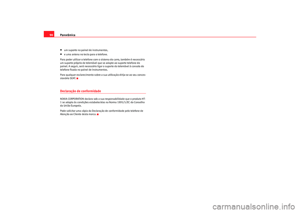 Seat Alhambra 2009  Manual do proprietário (in Portuguese)  Panorâmica
90•
um suporte no painel de instrumentos,
•
e uma antena no tecto para o telefone.
Para poder utilizar o telefone com o sistema do carro, também é necessário 
um suporte próprio de