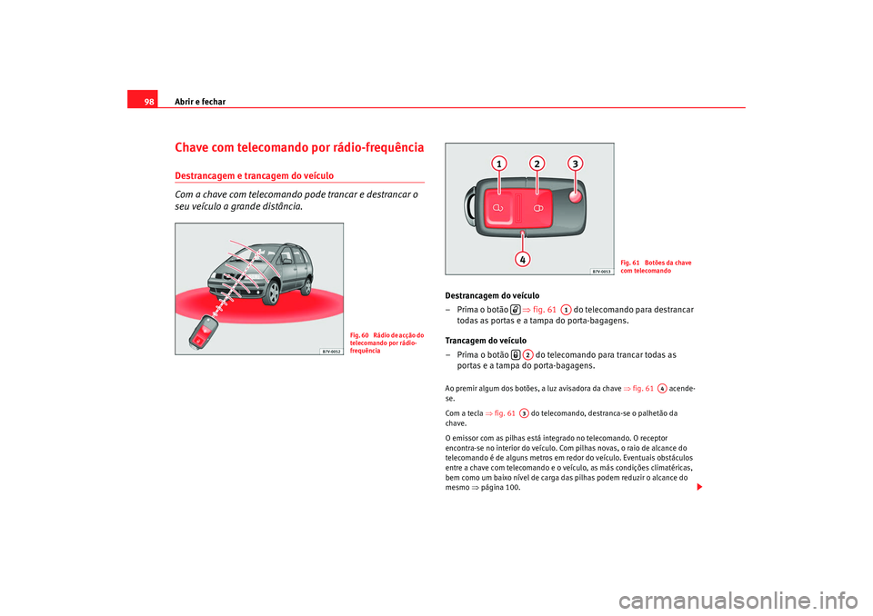 Seat Alhambra 2009  Manual do proprietário (in Portuguese)  Abrir e fechar
98Chave com telecomando por rádio-frequênciaDestrancagem e trancagem do veículo 
Com a chave com telecomando pode trancar e destrancar o 
seu veículo a grande distância.
Destrancag