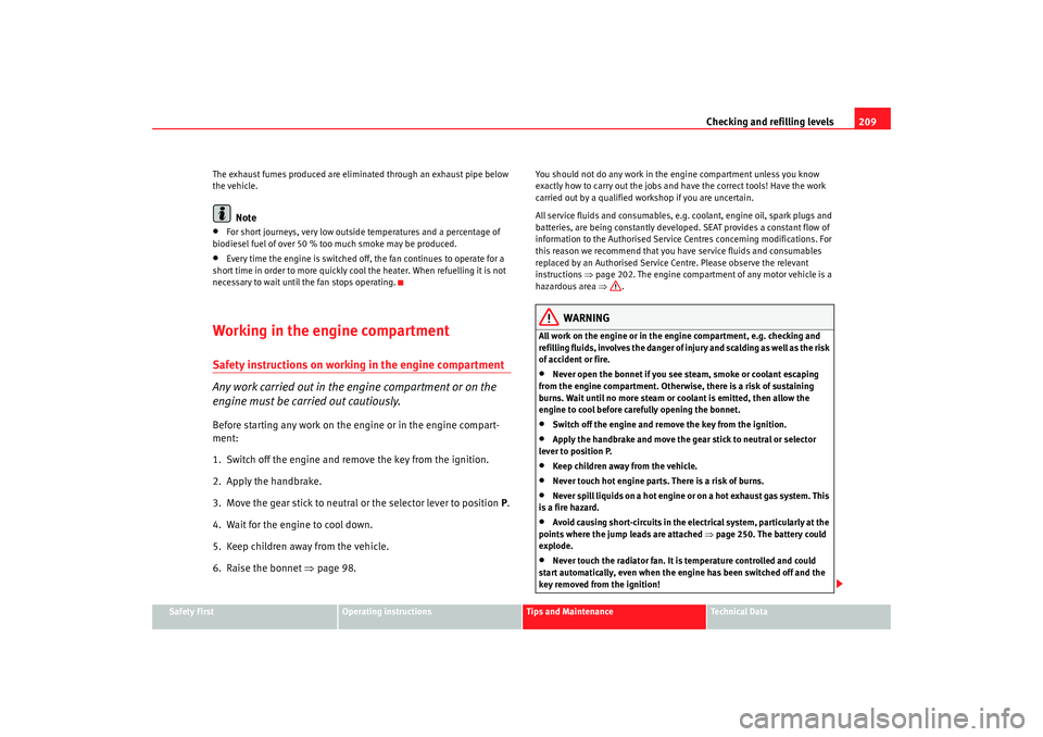 Seat Alhambra 2008  Owners Manual Checking and refilling levels209
Safety First
Operating instructions
Tips and Maintenance
Te c h n i c a l  D a t a
The exhaust fumes produced are eliminated through an exhaust pipe below 
the vehicle