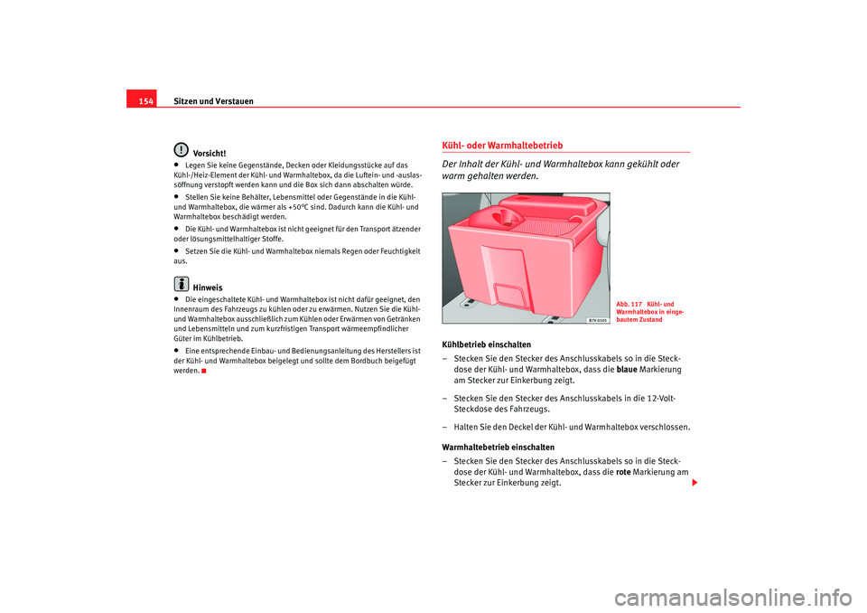 Seat Alhambra 2008 Betriebsanleitung (in German) Sitzen und Verstauen
154
Vo rsi ch t !•
Legen Sie keine Gegenstände, Decken oder Kleidungsstücke auf das
Kühl-/Heiz-Element der Kühl- und Warmhaltebox, da die Luftein- und -auslas-
söffnung ve Seat Alhambra 2008 Betriebsanleitung (in German) Sitzen und Verstauen
154
Vo rsi ch t !•
Legen Sie keine Gegenstände, Decken oder Kleidungsstücke auf das
Kühl-/Heiz-Element der Kühl- und Warmhaltebox, da die Luftein- und -auslas-
söffnung ve