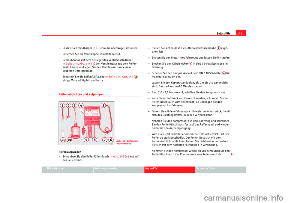 Seat Alhambra 2008 Betriebsanleitung (in German) Selbsthilfe245
Sicher ist sicher
Bedienungshinweise
Rat und Tat
Te c h n i s c h e D a t e n
– Lassen Sie Fremdkörper (z.B. Schraube oder Nagel) im Reifen.
– Entfernen Sie die Ventilkappe vom Re Seat Alhambra 2008 Betriebsanleitung (in German) Selbsthilfe245
Sicher ist sicher
Bedienungshinweise
Rat und Tat
Te c h n i s c h e D a t e n
– Lassen Sie Fremdkörper (z.B. Schraube oder Nagel) im Reifen.
– Entfernen Sie die Ventilkappe vom Re