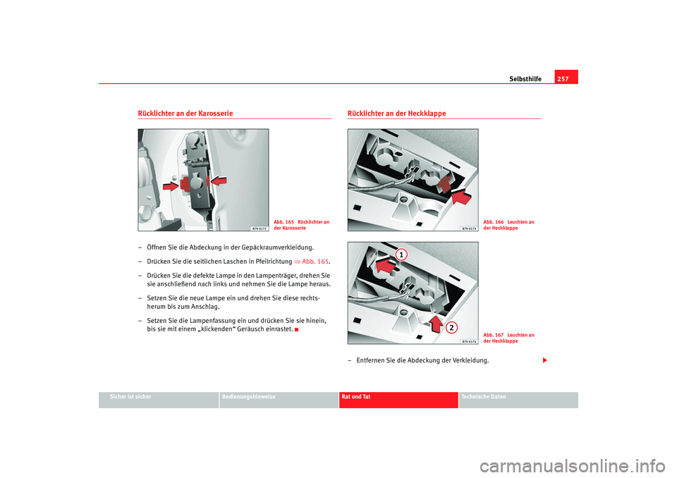 Seat Alhambra 2008  Betriebsanleitung (in German) Selbsthilfe257
Sicher ist sicher
Bedienungshinweise
Rat und Tat
Te c h n i s c h e  D a t e n
Rücklichter an der Karosserie– Öffnen Sie die Abdeckung in der Gepäckraumverkleidung.
– Drücken Si