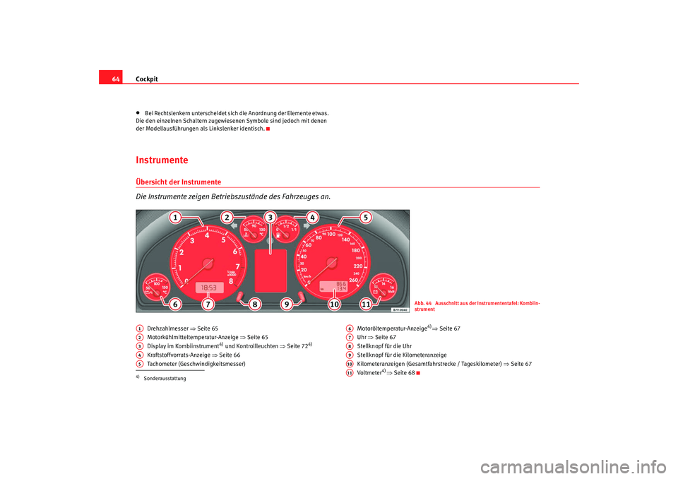 Seat Alhambra 2008  Betriebsanleitung (in German) Cockpit
64•
Bei Rechtslenkern unterscheidet sich die Anordnung der Elemente etwas. 
Die den einzelnen Schaltern zugewiesenen Symbole sind jedoch mit denen 
der Modellausführungen als Linkslenker id