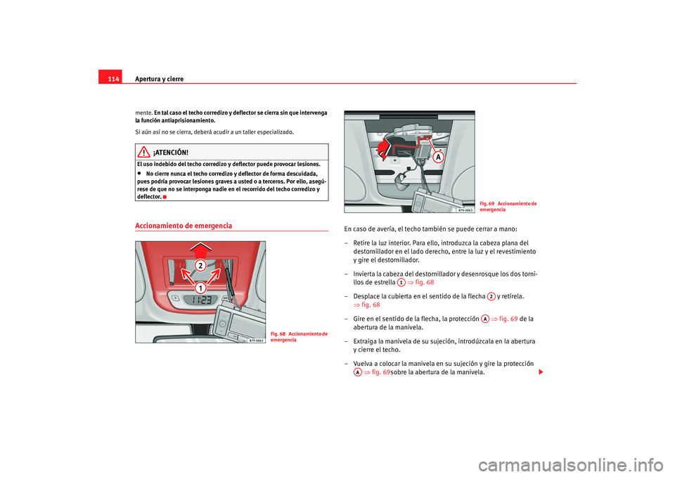 Seat Alhambra 2008 Manual del propietario (in Spanish) Apertura y cierre
114mente. En tal caso el techo corredizo y deflector se cierra sin que intervenga
la función antiaprisionamiento.
Si aún así no se cierra, deberá acudir a un taller especializa Seat Alhambra 2008 Manual del propietario (in Spanish) Apertura y cierre
114mente. En tal caso el techo corredizo y deflector se cierra sin que intervenga
la función antiaprisionamiento.
Si aún así no se cierra, deberá acudir a un taller especializa