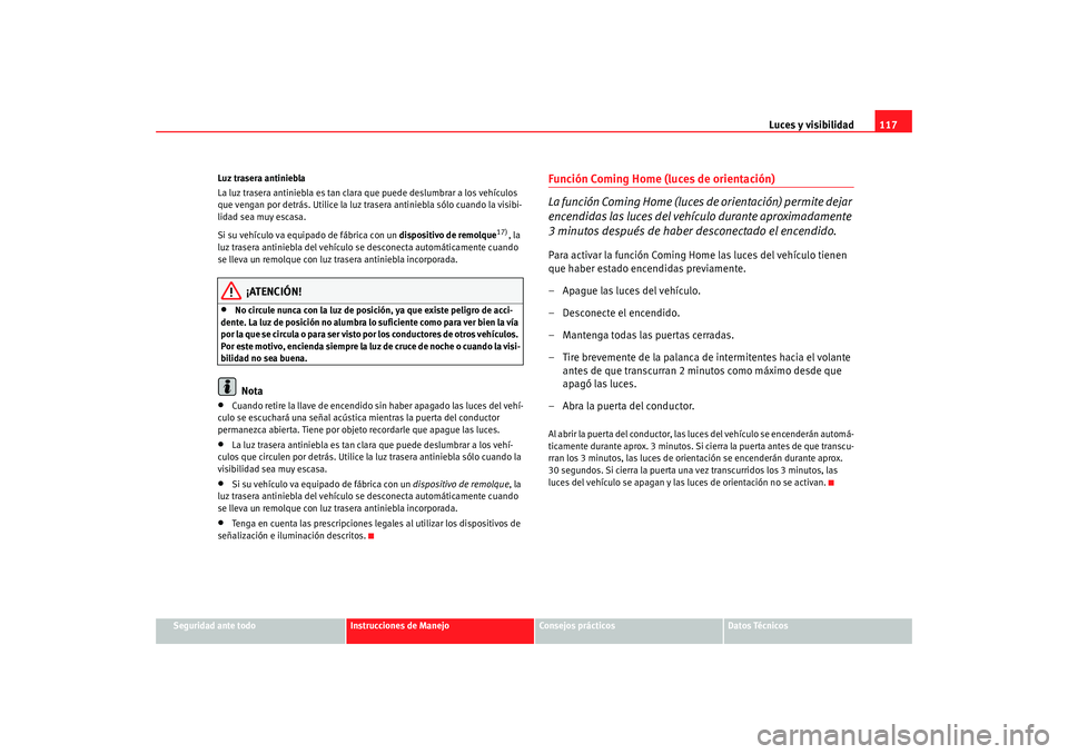 Seat Alhambra 2008 Manual del propietario (in Spanish) Luces y visibilidad117
Seguridad ante todo
Instrucciones de Manejo
Consejos prácticos
Datos Técnicos
Luz trasera antiniebla
La luz trasera antiniebla es tan clara
que puede deslumbrar a los vehícu Seat Alhambra 2008 Manual del propietario (in Spanish) Luces y visibilidad117
Seguridad ante todo
Instrucciones de Manejo
Consejos prácticos
Datos Técnicos
Luz trasera antiniebla
La luz trasera antiniebla es tan clara
que puede deslumbrar a los vehícu