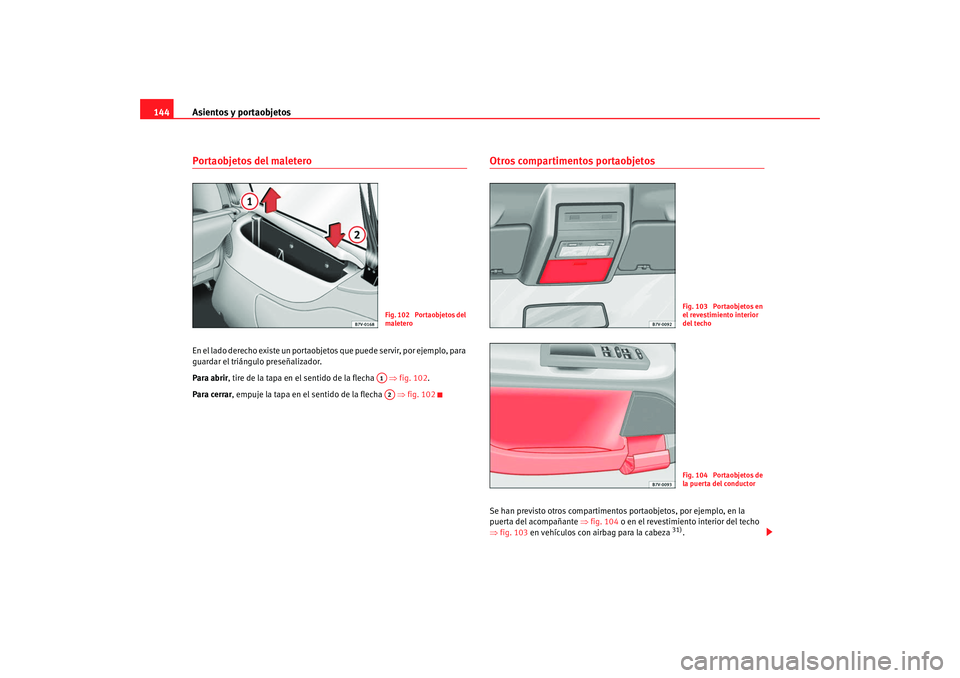 Seat Alhambra 2008  Manual del propietario (in Spanish) Asientos y portaobjetos
144Portaobjetos del maleteroEn el lado derecho existe un portaobjetos que puede servir, por ejemplo, para 
guardar el triángulo preseñalizador.
Para abrir , tire de la tapa e