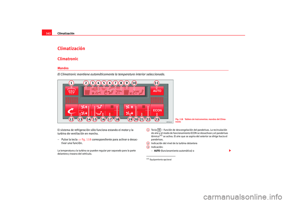 Seat Alhambra 2008  Manual del propietario (in Spanish) Climatización
162ClimatizaciónClimatronicMandos
El Climatronic mantiene automáticamente  la temperatura interior seleccionada.El sistema de refrigeración sólo funciona estando el motor y la 
turb