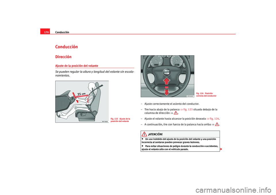 Seat Alhambra 2008  Manual del propietario (in Spanish) Conducción
170ConducciónDirecciónAjuste de la posición del volante 
Se pueden regular la altura y  longitud del volante sin escalo-
namientos.
– Ajuste correctamente el asiento del conductor.
