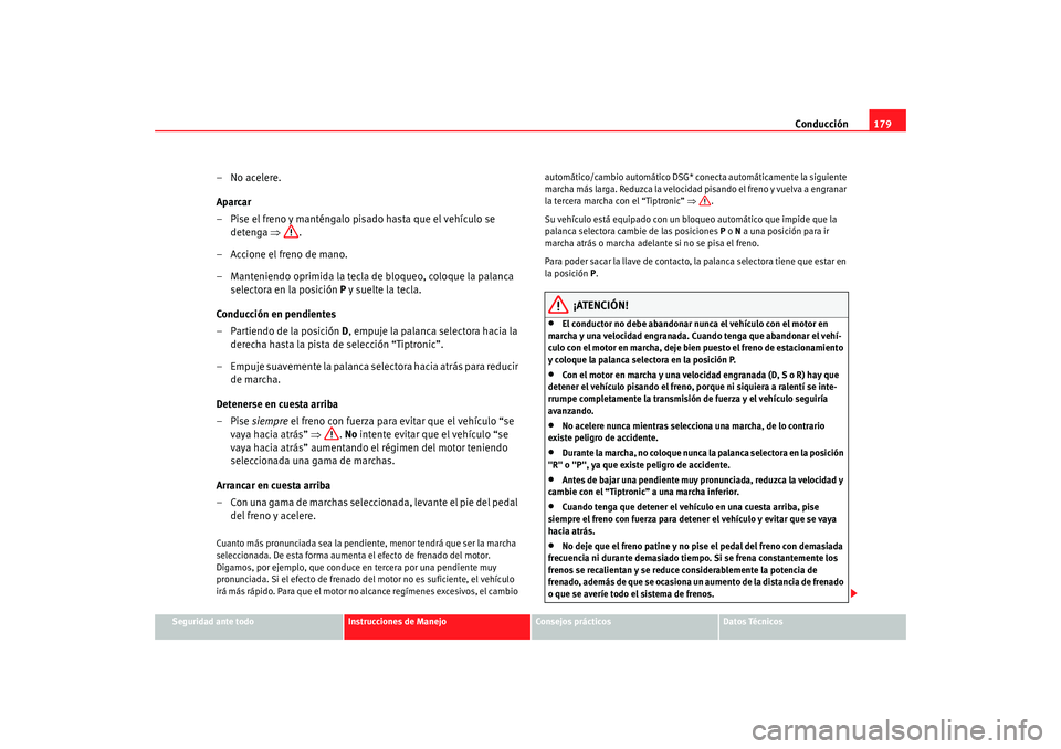 Seat Alhambra 2008 Manual del propietario (in Spanish) Conducción179
Seguridad ante todo
Instrucciones de Manejo
Consejos prácticos
Datos Técnicos
– No acelere.
Aparcar
– Pise el freno y manténgalo pisado hasta que el vehículo se
detenga ⇒.
Seat Alhambra 2008 Manual del propietario (in Spanish) Conducción179
Seguridad ante todo
Instrucciones de Manejo
Consejos prácticos
Datos Técnicos
– No acelere.
Aparcar
– Pise el freno y manténgalo pisado hasta que el vehículo se
detenga ⇒.