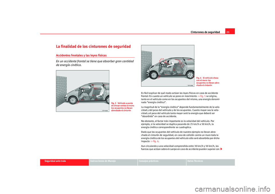 Seat Alhambra 2008  Manual del propietario (in Spanish) Cinturones de seguridad21
Seguridad ante todo
Instrucciones de Manejo
Consejos prácticos
Datos Técnicos
La finalidad de los cinturones de seguridadAccidentes frontales y las leyes físicas
En un acc