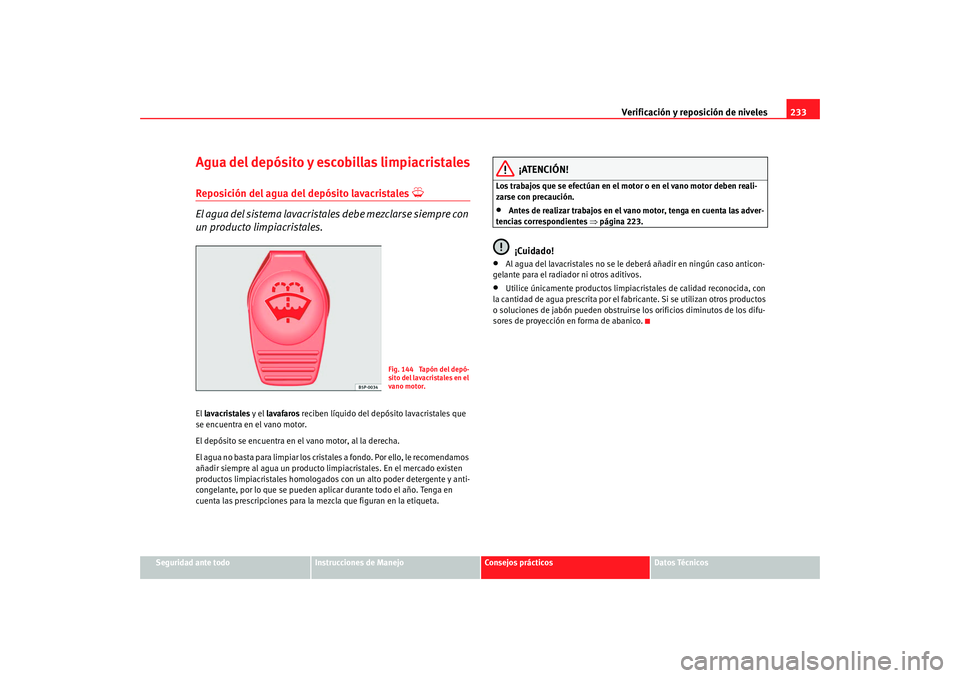 Seat Alhambra 2008 Manual del propietario (in Spanish) Verificación y reposición de niveles233
Seguridad ante todo
Instrucciones de Manejo
Consejos prácticos
Datos Técnicos
Agua del depósito y escobillas limpiacristalesReposición del agua del depós Seat Alhambra 2008 Manual del propietario (in Spanish) Verificación y reposición de niveles233
Seguridad ante todo
Instrucciones de Manejo
Consejos prácticos
Datos Técnicos
Agua del depósito y escobillas limpiacristalesReposición del agua del depós