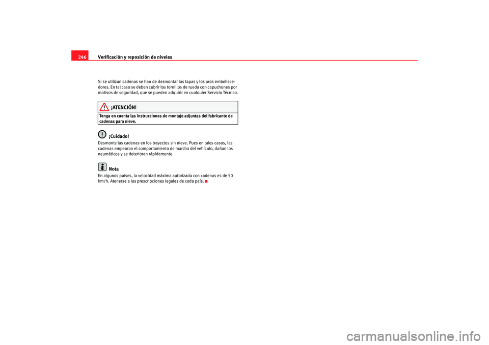 Seat Alhambra 2008  Manual del propietario (in Spanish) Verificación y reposición de niveles
246Si se utilizan cadenas se han de desmontar las tapas y los aros embellece-
dores. En tal caso se deben cubrir los tornillos de rueda con capuchones por 
motiv