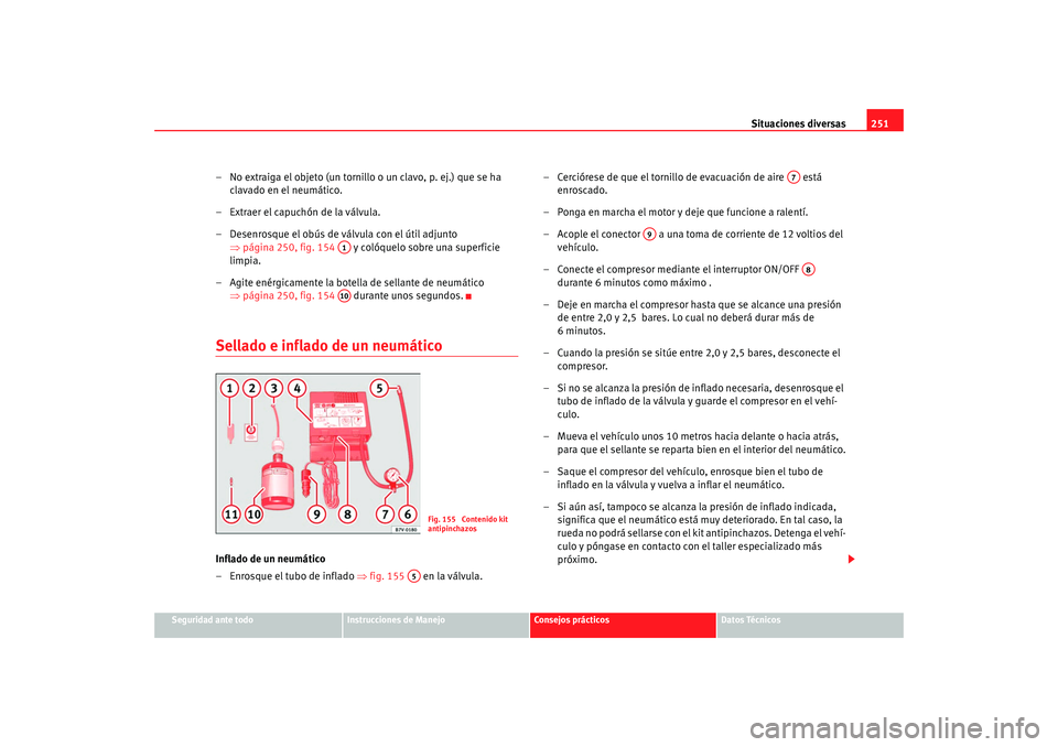 Seat Alhambra 2008 Manual del propietario (in Spanish) Situaciones diversas251
Seguridad ante todo
Instrucciones de Manejo
Consejos prácticos
Datos Técnicos
– No extraiga el objeto (un tornillo o un clavo, p. ej.) que se ha
clavado en el neumático.
Seat Alhambra 2008 Manual del propietario (in Spanish) Situaciones diversas251
Seguridad ante todo
Instrucciones de Manejo
Consejos prácticos
Datos Técnicos
– No extraiga el objeto (un tornillo o un clavo, p. ej.) que se ha
clavado en el neumático.