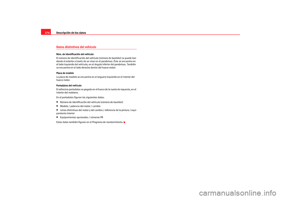 Seat Alhambra 2008 Manual del propietario (in Spanish) Descripción de los datos
276Datos distintivos del vehículoNúm. de identificación del vehículo
El número de identificación del vehículo (número de bastidor) se puede leer
desde el exterior a Seat Alhambra 2008 Manual del propietario (in Spanish) Descripción de los datos
276Datos distintivos del vehículoNúm. de identificación del vehículo
El número de identificación del vehículo (número de bastidor) se puede leer
desde el exterior a