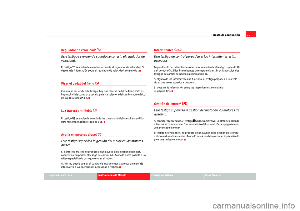 Seat Alhambra 2008 Manual del propietario (in Spanish) Puesto de conducción79
Seguridad ante todo
Instrucciones de Manejo
Consejos prácticos
Datos Técnicos
Regulador de velocidad*
Este testigo se enciende cuando se conecta el regulador de
velocid Seat Alhambra 2008 Manual del propietario (in Spanish) Puesto de conducción79
Seguridad ante todo
Instrucciones de Manejo
Consejos prácticos
Datos Técnicos
Regulador de velocidad*
Este testigo se enciende cuando se conecta el regulador de
velocid