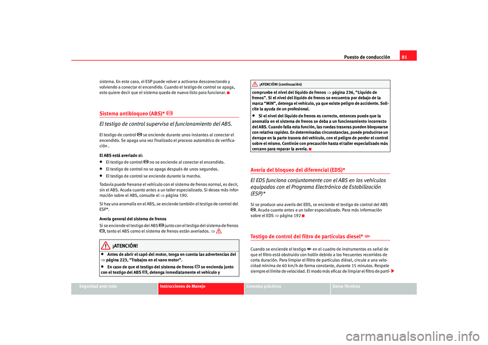 Seat Alhambra 2008 Manual del propietario (in Spanish) Puesto de conducción81
Seguridad ante todo
Instrucciones de Manejo
Consejos prácticos
Datos Técnicos
sistema. En este caso, el ESP puede volver a activarse desconectando y
volviendo a conectar el Seat Alhambra 2008 Manual del propietario (in Spanish) Puesto de conducción81
Seguridad ante todo
Instrucciones de Manejo
Consejos prácticos
Datos Técnicos
sistema. En este caso, el ESP puede volver a activarse desconectando y
volviendo a conectar el