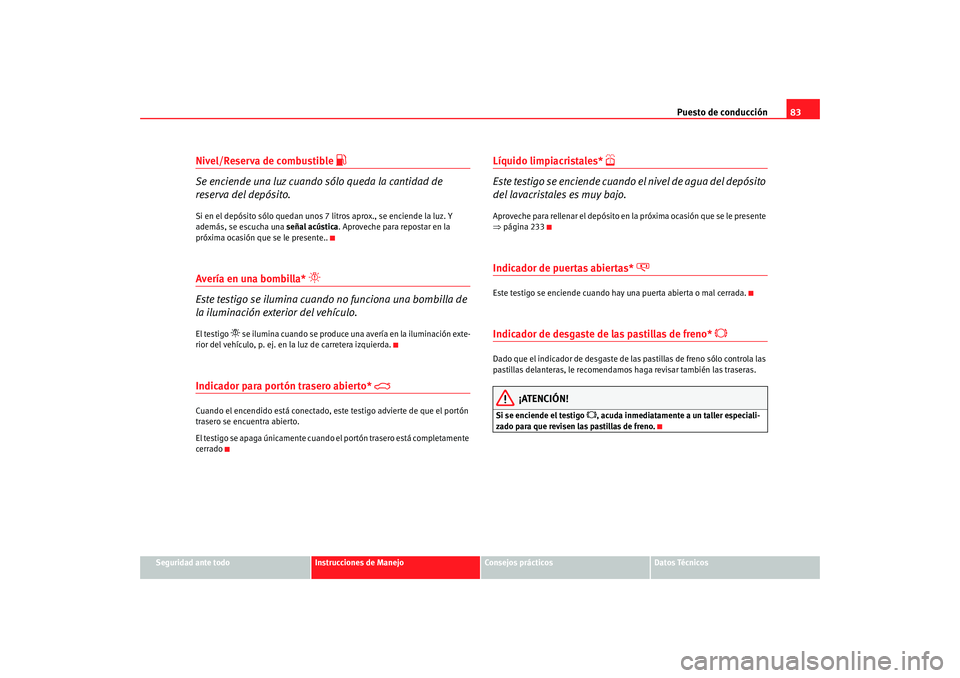 Seat Alhambra 2008 Manual del propietario (in Spanish) Puesto de conducción83
Seguridad ante todo
Instrucciones de Manejo
Consejos prácticos
Datos Técnicos
Nivel/Reserva de combustible
Se enciende una luz cuando sólo queda la cantidad de
reserv Seat Alhambra 2008 Manual del propietario (in Spanish) Puesto de conducción83
Seguridad ante todo
Instrucciones de Manejo
Consejos prácticos
Datos Técnicos
Nivel/Reserva de combustible
Se enciende una luz cuando sólo queda la cantidad de
reserv
