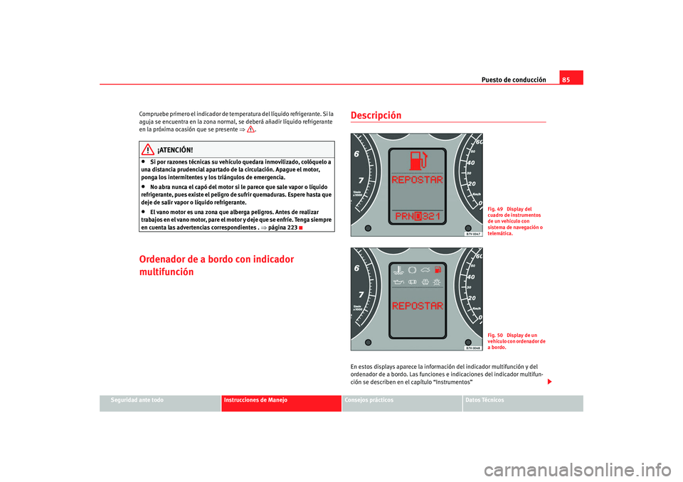 Seat Alhambra 2008 Manual del propietario (in Spanish) Puesto de conducción85
Seguridad ante todo
Instrucciones de Manejo
Consejos prácticos
Datos Técnicos
Compruebe primero el indicador de temperatura del líquido refrigerante. Si la
aguja se encuent Seat Alhambra 2008 Manual del propietario (in Spanish) Puesto de conducción85
Seguridad ante todo
Instrucciones de Manejo
Consejos prácticos
Datos Técnicos
Compruebe primero el indicador de temperatura del líquido refrigerante. Si la
aguja se encuent