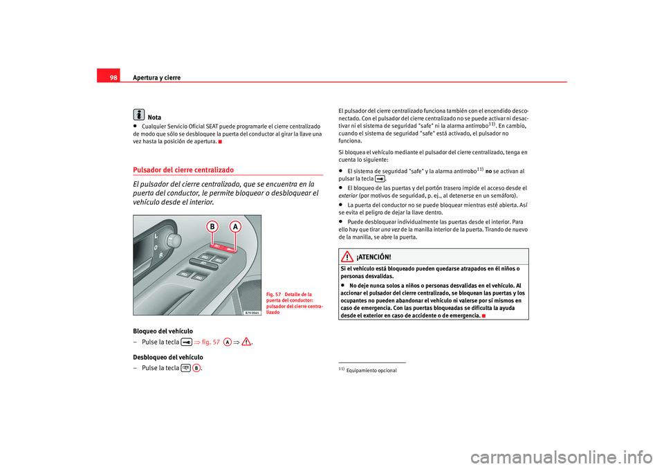Seat Alhambra 2008 Manual del propietario (in Spanish) Apertura y cierre
98
Nota•
Cualquier Servicio Oficial SEAT puede programarle el cierre centralizado
de modo que sólo se desbloquee la puerta del conductor al girar la llave una
vez hasta la posi Seat Alhambra 2008 Manual del propietario (in Spanish) Apertura y cierre
98
Nota•
Cualquier Servicio Oficial SEAT puede programarle el cierre centralizado
de modo que sólo se desbloquee la puerta del conductor al girar la llave una
vez hasta la posi