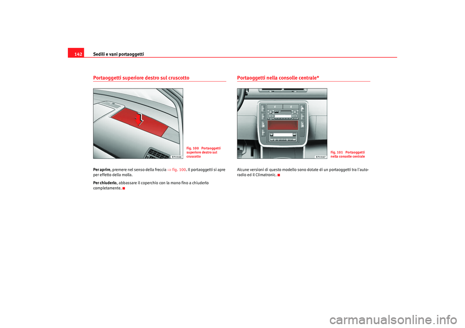 Seat Alhambra 2008  Manuale del proprietario (in Italian) Sedili e vani portaoggetti
142Portaoggetti superiore destro sul cruscottoPer aprire , premere nel senso della freccia  ⇒fig. 100 . Il portaoggetti si apre 
per effetto della molla.
Per chiuderlo , a