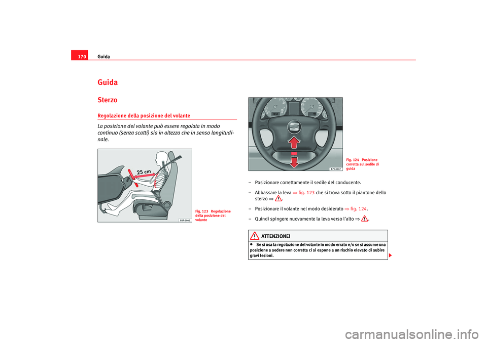 Seat Alhambra 2008  Manuale del proprietario (in Italian) Guida
170GuidaSterzoRegolazione della posizione del volante 
La posizione del volante può essere regolata in modo 
continuo (senza scatti) sia in altezza che in senso longitudi-
nale.
– Posizionare