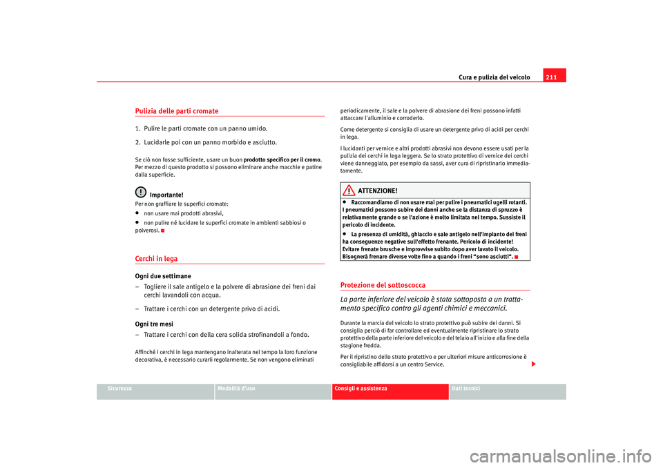 Seat Alhambra 2008 Manuale del proprietario (in Italian) Cura e pulizia del veicolo211
Sicurezza
Modalità duso
Consigli e assistenza
Dati tecnici
Pulizia delle parti cromate1. Pulire le parti cromate con un panno umido.
2. Lucidarle poi con un panno mor Seat Alhambra 2008 Manuale del proprietario (in Italian) Cura e pulizia del veicolo211
Sicurezza
Modalità duso
Consigli e assistenza
Dati tecnici
Pulizia delle parti cromate1. Pulire le parti cromate con un panno umido.
2. Lucidarle poi con un panno mor