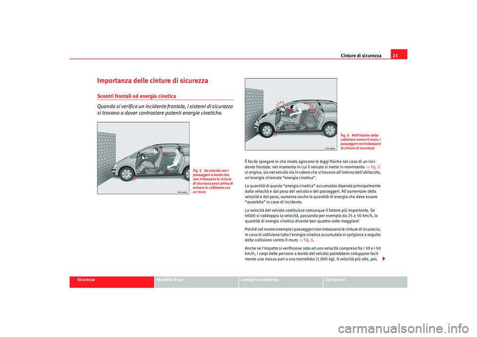 Seat Alhambra 2008  Manuale del proprietario (in Italian) Cinture di sicurezza21
Sicurezza
Modalità duso
Consigli e assistenza
Dati tecnici
Importanza delle cinture di sicurezzaScontri frontali ed energia cinetica
Quando si verifica un incidente frontale, 