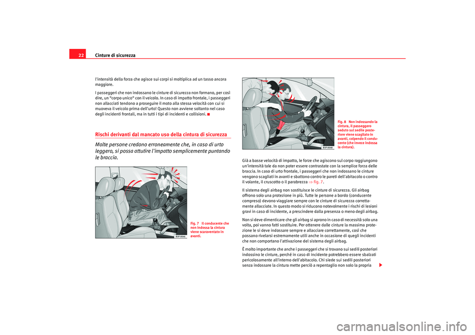 Seat Alhambra 2008  Manuale del proprietario (in Italian) Cinture di sicurezza
22lintensità della forza che agisce sui corpi si moltiplica ad un tasso ancora 
maggiore.
I passeggeri che non indossano le cinture di sicurezza non formano, per così 
dire, un
