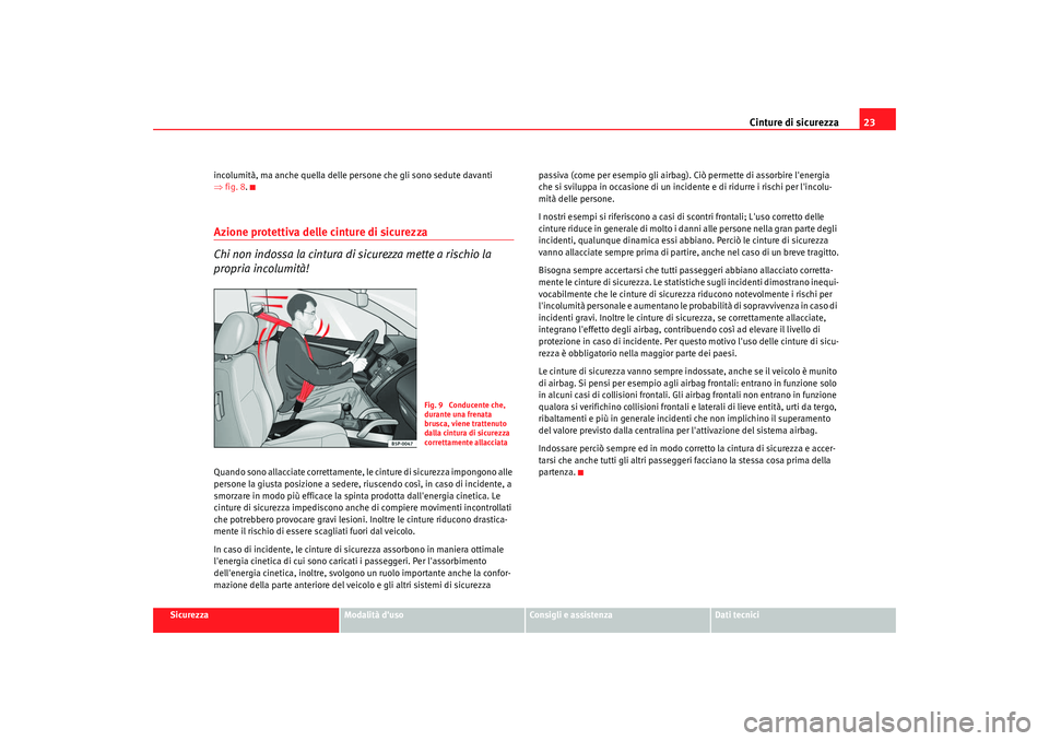 Seat Alhambra 2008  Manuale del proprietario (in Italian) Cinture di sicurezza23
Sicurezza
Modalità duso
Consigli e assistenza
Dati tecnici
incolumità, ma anche quella delle persone che gli sono sedute davanti 
⇒
fig. 8 .
Azione protettiva delle cinture