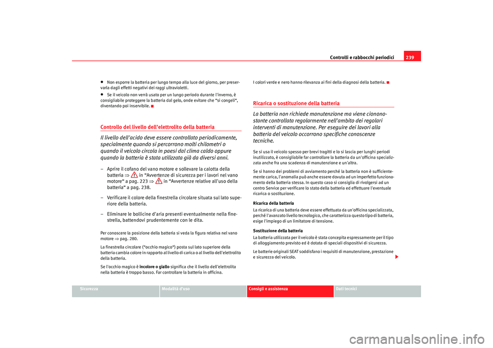 Seat Alhambra 2008  Manuale del proprietario (in Italian) Controlli e rabbocchi periodici239
Sicurezza
Modalità duso
Consigli e assistenza
Dati tecnici
•
Non esporre la batteria per lungo tempo alla luce del giorno, per preser-
varla dagli effetti negati