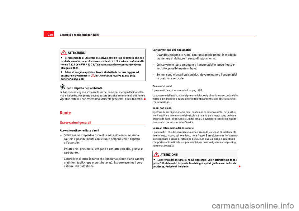 Seat Alhambra 2008  Manuale del proprietario (in Italian) Controlli e rabbocchi periodici
240
ATTENZIONE!
•
Si raccomanda di utilizzare esclusivamente un tipo di batteria che non 
richieda manutenzione, che sia resistente ai cicli di scarica e conforme all