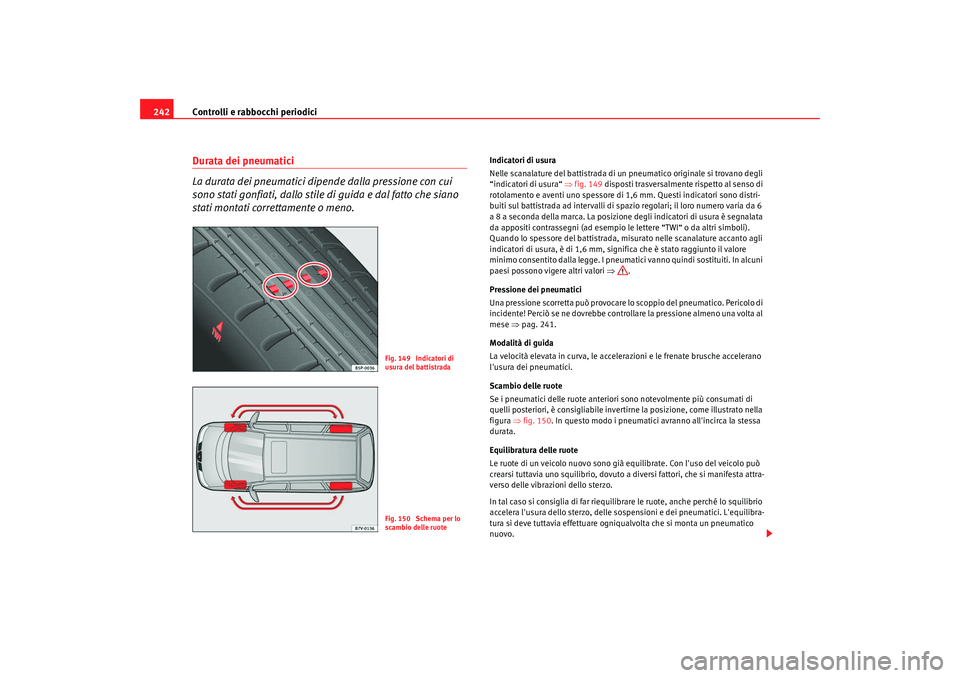 Seat Alhambra 2008  Manuale del proprietario (in Italian) Controlli e rabbocchi periodici
242Durata dei pneumatici 
La durata dei pneumatici dipende dalla pressione con cui 
sono stati gonfiati, dallo stile di guida e dal fatto che siano 
stati montati corre