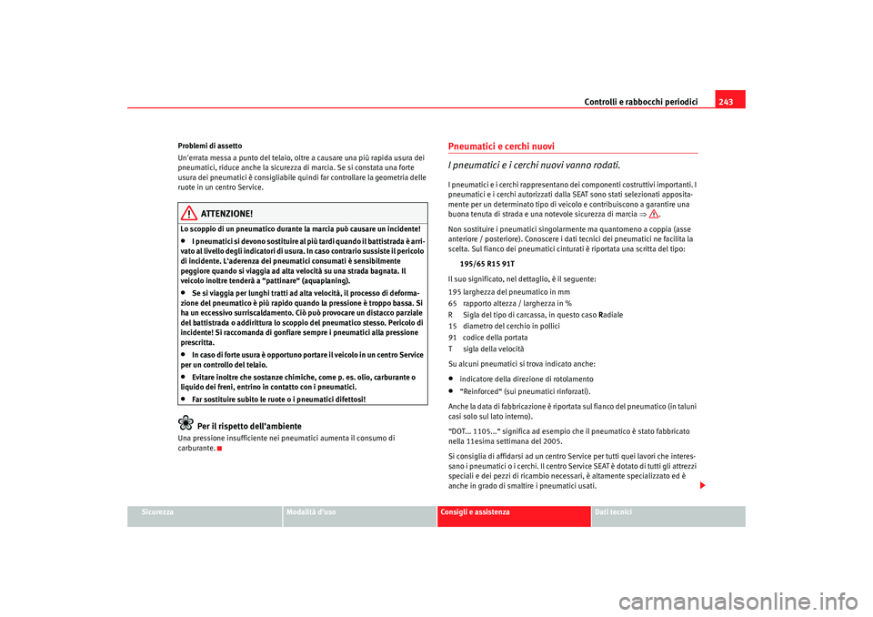 Seat Alhambra 2008  Manuale del proprietario (in Italian) Controlli e rabbocchi periodici243
Sicurezza
Modalità duso
Consigli e assistenza
Dati tecnici
Problemi di assetto
Unerrata messa a punto del telaio, oltre a causare una più rapida usura dei 
pneum